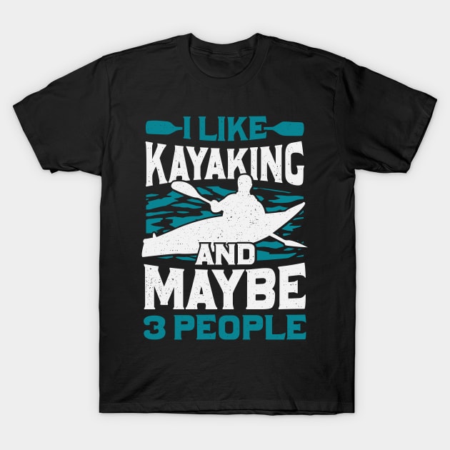 I Like Kayaking And Maybe 3 People T-Shirt by Dolde08